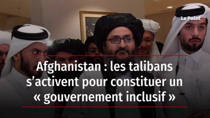 Afghanistan - les talibans s’activent pour constituer un « gouvernement inclusif »