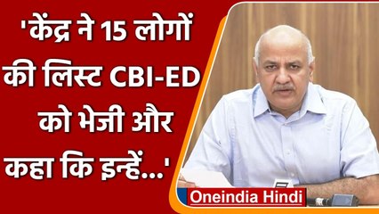 Manish Sisodia ने 15 लोगों की लिस्ट CBI-ED को भेजने पर केंद्र पर बोला हमला ! | वनइंडिया हिंदी