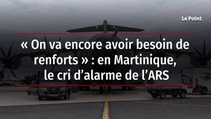 « On va encore avoir besoin de renforts » - en Martinique, le cri d’alarme de l’ARS