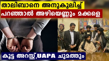 താലിബാൻ വിസ്മയമാക്കുന്നവർക്ക് അഴിക്കുള്ളിൽ കിടക്കാം..ദേ കൂട്ട അറസ്റ്റ്