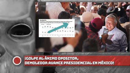 ¡GOLPE al ánimo OPOSITOR, DEMOLEDOR avance presidencial de AMLO en México!