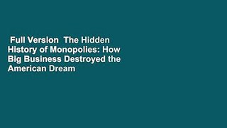 Full Version  The Hidden History of Monopolies: How Big Business Destroyed the American Dream