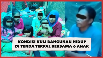 Kuli Bangunan Hidup di Tenda Terpal Bersama 6 Anak, Kondisi Tempat Tinggal Memprihatinkan