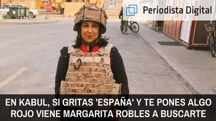 En Kabul, si gritas 'España' y llevas algo rojo, Margarita Robles viene a  buscarte en avión