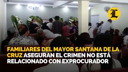 Familiares del mayor Santana de la Cruz aseguran el crimen no está relacionado con exprocurador
