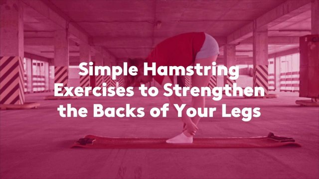Simple Hamstring Exercises to Strengthen the Backs of Your Legs
