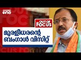 മുരളീധരന്‍റെ ബംഗാള്‍ വിസിറ്റ് | Out of Focus