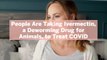 People Are Taking Ivermectin, a Deworming Drug for Animals, to Treat COVID—Here's Why That's a Bad Idea