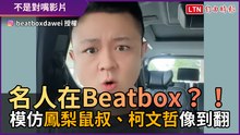 名人在Beatbox？！ 他模仿「鳳梨鼠叔、柯文哲」像到翻！