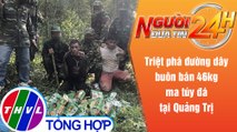 Người đưa tin 24H (18h30 ngày 23/8/2021) - Triệt phá đường dây buôn bán 46kg ma túy đá tại Quảng Trị