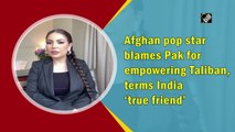 Afghan pop star blames Pakistan for empowering Taliban; terms India 'true friend'