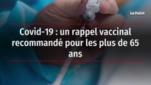 Covid-19 : un rappel vaccinal recommandé pour les plus de 65 ans