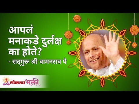 आपलं मनाकडे दुर्लक्ष का होते ?| Satguru Shri Wamanrao Pai | Lokmat Bhakti