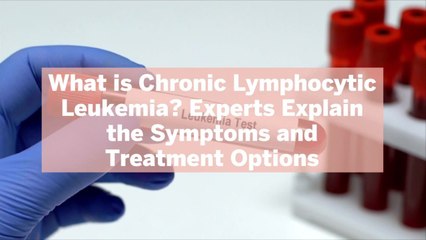 Download Video: What is Chronic Lymphocytic Leukemia? Experts Explain the Symptoms and Treatment Options