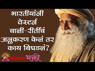 भारतीयांनी वेस्टर्न चाली-रीतींचं अनुकरण केलं तर काय बिघडलं ? Sadhguru | Lokmat Bhakti