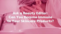 Ask a Beauty Editor: Can You Become Immune to Your Skincare Products?