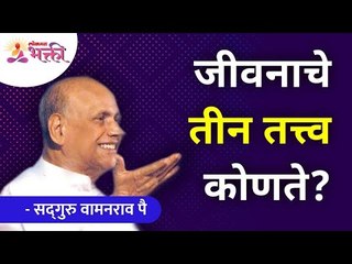 जीवनाचे तीन तत्त्व कोणते? What are the three principles of life? Satguru Shri Wamanrao Pai