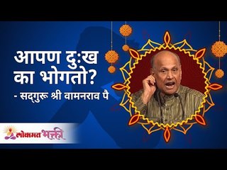 आपण दुःख का भोगतो? Why we suffer in Life? Satguru Shri Wamanrao Pai | Lokmat Bhakti