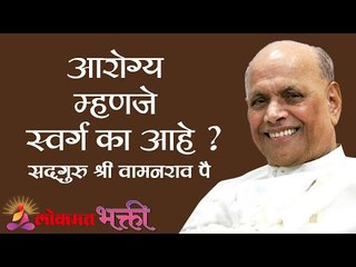 आरोग्य म्हणजे स्वर्ग का आहे ? Health is Heaven by Satguru Shri Wamanrao Pai | Jeevanvidya