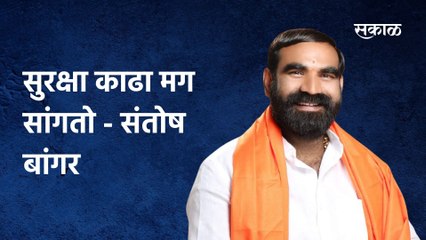 Santosh Bangar; सुरक्षा काढा मग सागतो-संतोष बांगर
