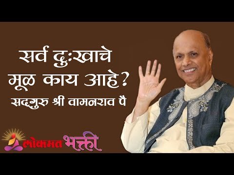 सर्व दुःखाचे मूळ काय आहे ? Satguru Shri Wamanrao Pai | Jeevanvidya | Lokmat Bhakti