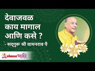 देवाजवळ काय मागाल आणि कसे ? How and what will you ask from god? Satguru Shri Wamanrao Pai