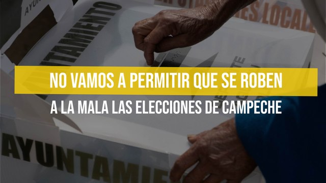No vamos a permitir que se roben a la mala las elecciones de Campeche