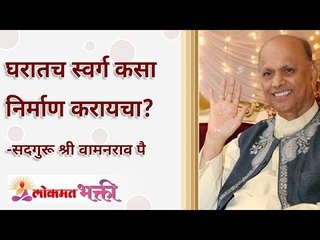 घरातच स्वर्ग कसा निर्माण करायचा? How to bring heavens to your home? Satguru Shri Wamanrao Pai