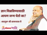 ज्ञान मिळविण्यासाठी आपण जन्म घेतो का? How Knowledge will help you in your life? | Lokmat Bhakti