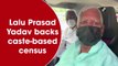 Lalu Prasad Yadav backs caste-based census