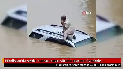 Son dakika haberleri... Hindistan'da selde mahsur kalan sürücü aracının üzerinde kurtarılmayı bekledi