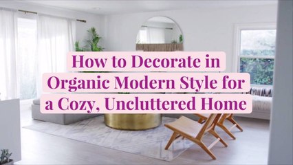 How to Decorate in Organic Modern Style for a Cozy, Uncluttered Home