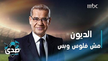 كلمة الآغا: الديون مش فلوس وبس.. الديون كلمة حلوة تجبر فيها خاطر انكسر وإنت ما حكيتها