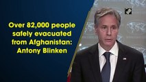 Over 82,000 people safely evacuated from Afghanistan: Antony Blinken