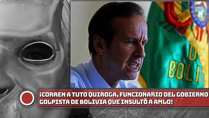 ¡Corren a Tuto Quiroga, funcionario del gobierno golpista de Bolivia que insultó a AMLO!