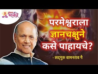 परमेश्वराला ज्ञानचक्षुने कसे पाहायचे? How to look at god from your eyes? Satguru Shri Wamanrao Pai