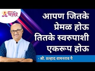 आपण जितके प्रेमळ, तितके स्वरुपाशी एकरूप होऊ | Be a loving person to be one with self | Pralhad Dada
