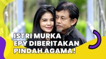 Istri Murka Tahu Epy Kusnandar Diberitakan Pindah Agama!