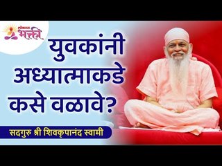 युवकांनी अध्यात्माकडे कसे वळावे? How should young people turn to spirituality? Shivkrupanand Swami