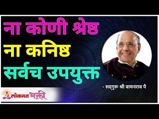 ना कोणी श्रेष्ठ ना कनिष्ठ सर्वच उपयुक्त | No one is superior or inferior | Satguru Wamanrao Pai