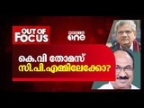 കെ.വി തോമസ് സി.പി.എമ്മിലേക്കോ? | Out Of Focus