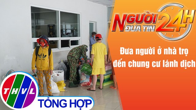 Người đưa tin 24H (6h30 ngày 27/8/2021) - Đưa người ở nhà trọ đến chung cư lánh dịch