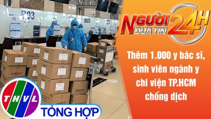 Người đưa tin 24H (18h30 ngày 26/8/2021) - Thêm 1.000 y bác sĩ, sinh viên chi viện TP.HCM chống dịch