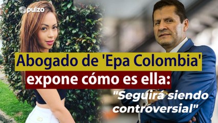 Abogado de 'Epa Colombia' expone cómo es ella: "Seguirá siendo controversial" | Pulzo