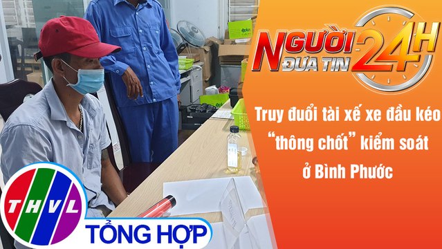 Người đưa tin 24H (18h30 ngày 27/8/2021) - Truy đuổi tài xế xe đầu kéo “thông chốt” kiểm soát