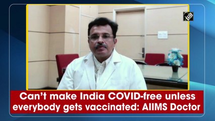 Download Video: Can’t make India Covid-free unless everybody gets vaccinated, says AIIMS Doctor