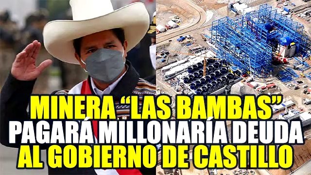 MINERA LAS BAMBAS PAGARÁ S/ 3,090 MILLONES AL GOBIERNO DE CASTILLO PRODUCTO DEL IGV E IR