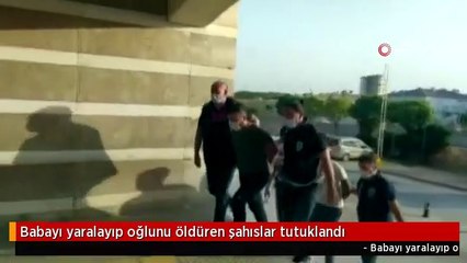 Babayı yaralayıp oğlunu öldüren şahıslar tutuklandı