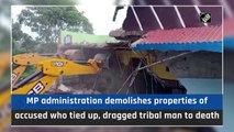 MP administration demolishes properties of accused who tied up, dragged tribal man to death