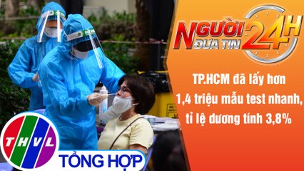 Người đưa tin 24H (18h30 ngày 29/8/2021) - TP.HCM: Lấy 1,4 triệu test nhanh, tỉ lệ dương tính 3,8%